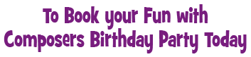 To Book your Fun with Composers Birthday Party Today